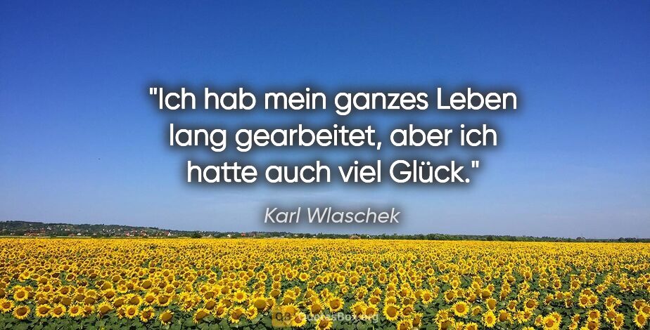 Karl Wlaschek Zitat: "Ich hab mein ganzes Leben lang gearbeitet, aber ich hatte auch..."