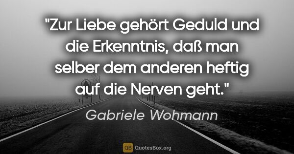 Gabriele Wohmann Zitat: "Zur Liebe gehört Geduld und die Erkenntnis, daß man selber dem..."