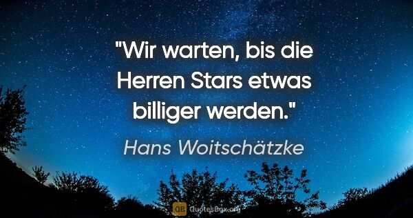 Hans Woitschätzke Zitat: "Wir warten, bis die Herren Stars etwas billiger werden."