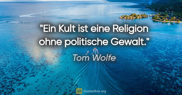 Tom Wolfe Zitat: "Ein Kult ist eine Religion ohne politische Gewalt."