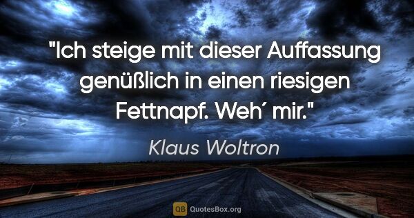 Klaus Woltron Zitat: "Ich steige mit dieser Auffassung genüßlich in einen riesigen..."
