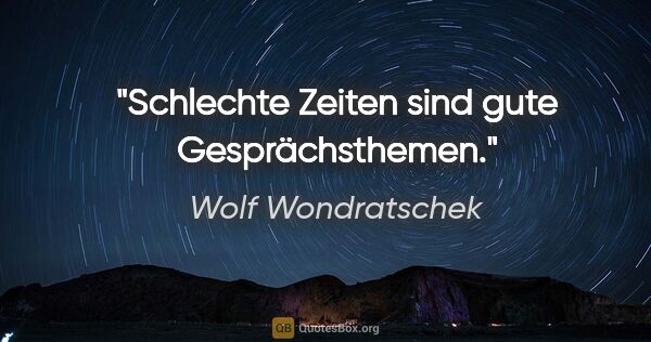 Wolf Wondratschek Zitat: "Schlechte Zeiten sind gute Gesprächsthemen."