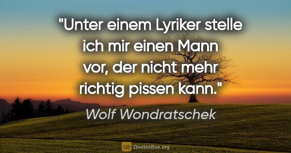 Wolf Wondratschek Zitat: "Unter einem Lyriker stelle ich mir einen Mann vor, der nicht..."