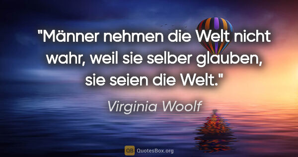 Virginia Woolf Zitat: "Männer nehmen die Welt nicht wahr, weil sie selber glauben,..."