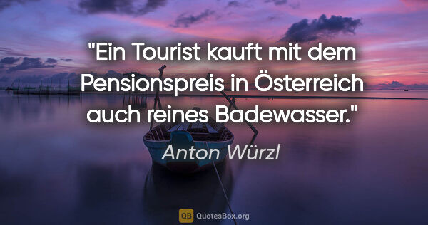 Anton Würzl Zitat: "Ein Tourist kauft mit dem Pensionspreis in Österreich auch..."
