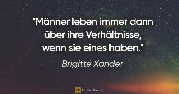 Brigitte Xander Zitat: "Männer leben immer dann über ihre Verhältnisse, wenn sie eines..."