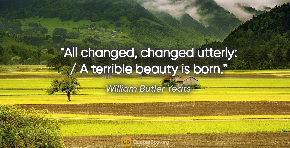 William Butler Yeats Zitat: "All changed, changed utterly: / A terrible beauty is born."