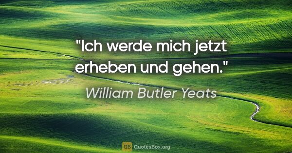 William Butler Yeats Zitat: "Ich werde mich jetzt erheben und gehen."