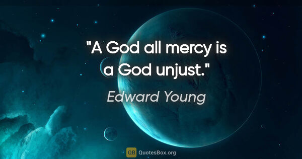 Edward Young Zitat: "A God all mercy is a God unjust."