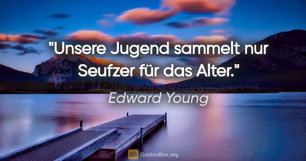 Edward Young Zitat: "Unsere Jugend sammelt nur Seufzer für das Alter."