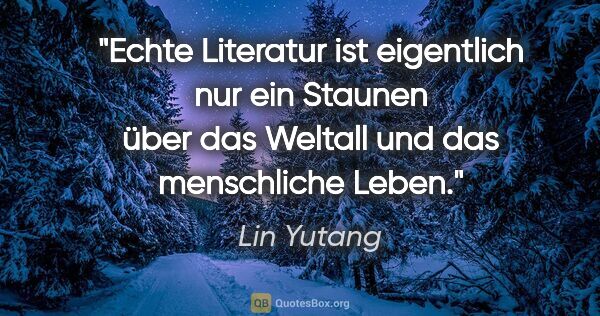 Lin Yutang Zitat: "Echte Literatur ist eigentlich nur ein Staunen über das..."