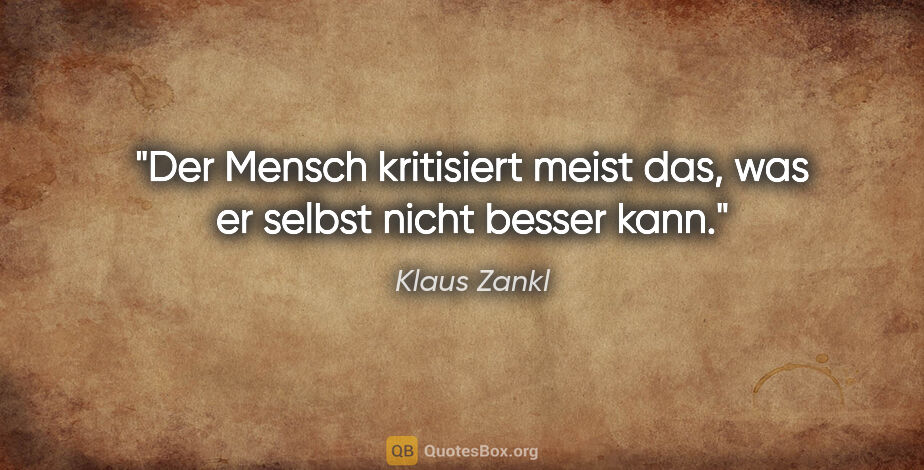 Klaus Zankl Zitat: "Der Mensch kritisiert meist das, was er selbst nicht besser kann."