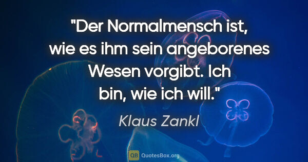 Klaus Zankl Zitat: "Der Normalmensch ist, wie es ihm sein angeborenes Wesen..."