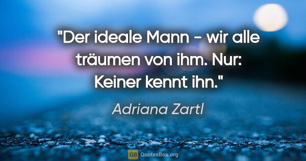 Adriana Zartl Zitat: "Der ideale Mann - wir alle träumen von ihm. Nur: Keiner kennt..."