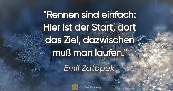 Emil Zatopek Zitat: "Rennen sind einfach: Hier ist der Start, dort das Ziel,..."