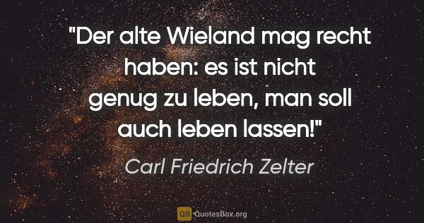 Carl Friedrich Zelter Zitat: "Der alte Wieland mag recht haben: es ist nicht genug zu leben,..."