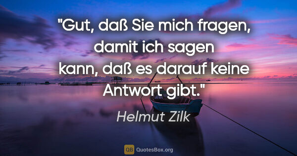 Helmut Zilk Zitat: "Gut, daß Sie mich fragen, damit ich sagen kann, daß es darauf..."