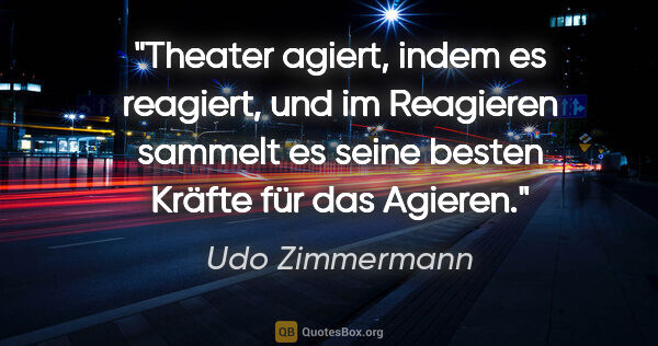 Udo Zimmermann Zitat: "Theater agiert, indem es reagiert, und im Reagieren sammelt es..."