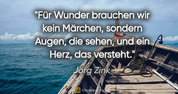 Jörg Zink Zitat: "Für Wunder brauchen wir kein Märchen, sondern Augen, die..."