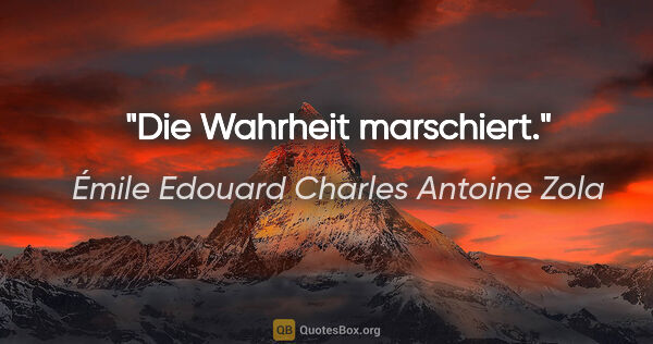 Émile Edouard Charles Antoine Zola Zitat: "Die Wahrheit marschiert."