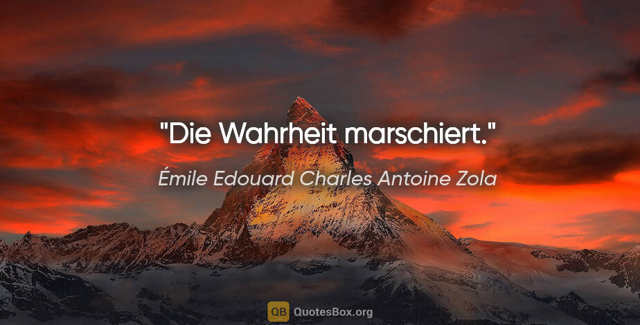 Émile Edouard Charles Antoine Zola Zitat: "Die Wahrheit marschiert."