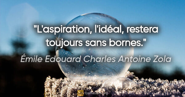 Émile Edouard Charles Antoine Zola Zitat: "L'aspiration, l'idéal, restera toujours sans bornes."