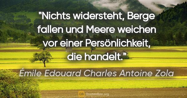 Émile Edouard Charles Antoine Zola Zitat: "Nichts widersteht, Berge fallen und Meere weichen vor einer..."