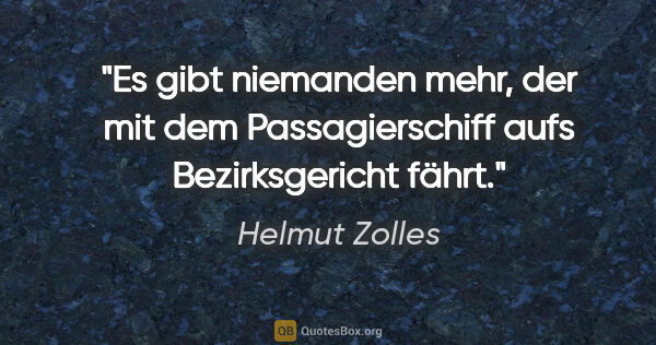 Helmut Zolles Zitat: "Es gibt niemanden mehr, der mit dem Passagierschiff aufs..."