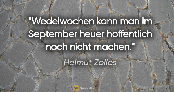 Helmut Zolles Zitat: "Wedelwochen kann man im September heuer hoffentlich noch nicht..."