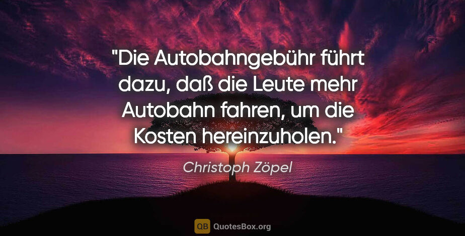 Christoph Zöpel Zitat: "Die Autobahngebühr führt dazu, daß die Leute mehr Autobahn..."