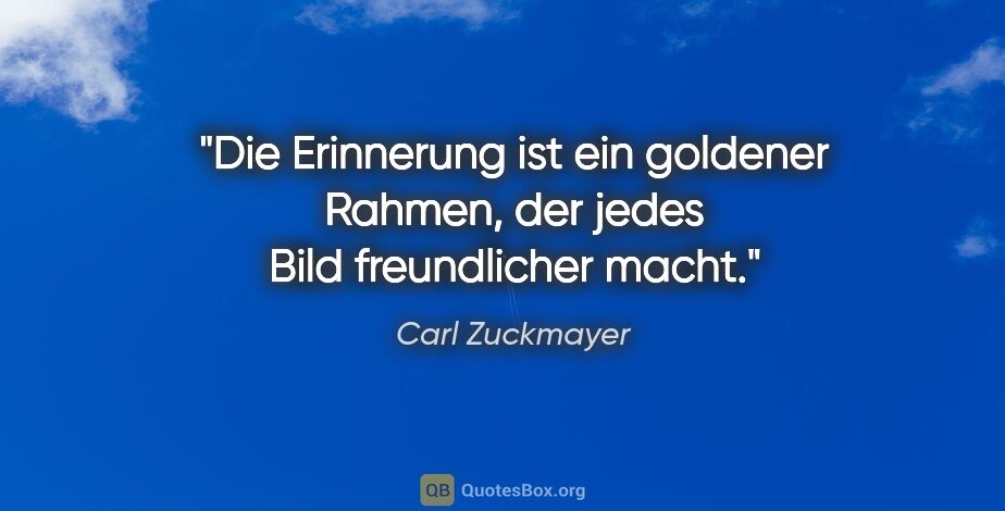Carl Zuckmayer Zitat: "Die Erinnerung ist ein goldener Rahmen, der jedes Bild..."