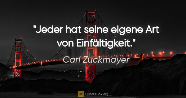 Carl Zuckmayer Zitat: "Jeder hat seine eigene Art von Einfältigkeit."