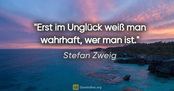 Stefan Zweig Zitat: "Erst im Unglück weiß man wahrhaft, wer man ist."