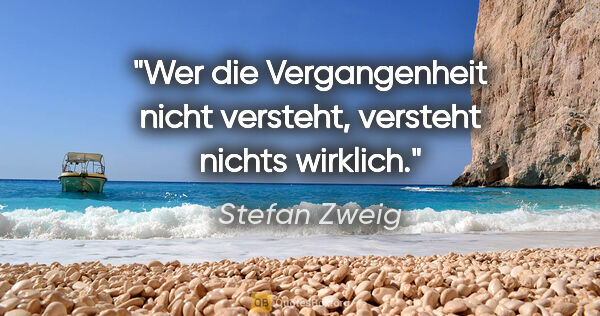 Stefan Zweig Zitat: "Wer die Vergangenheit nicht versteht, versteht nichts wirklich."