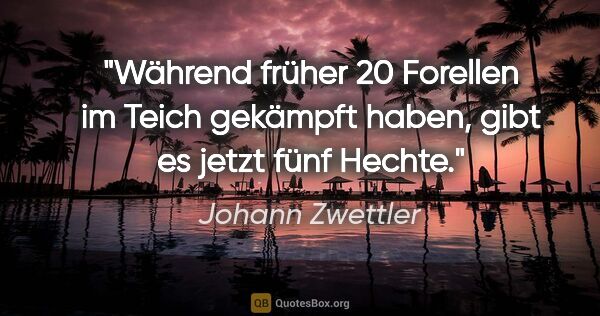 Johann Zwettler Zitat: "Während früher 20 Forellen im Teich gekämpft haben, gibt es..."