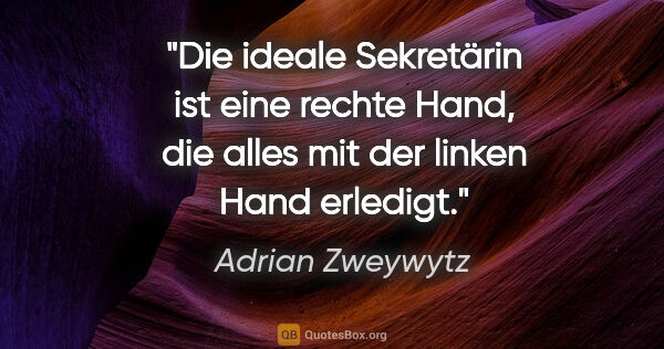 Adrian Zweywytz Zitat: "Die ideale Sekretärin ist eine rechte Hand, die alles mit der..."