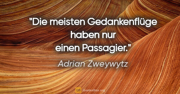 Adrian Zweywytz Zitat: "Die meisten Gedankenflüge haben nur einen Passagier."