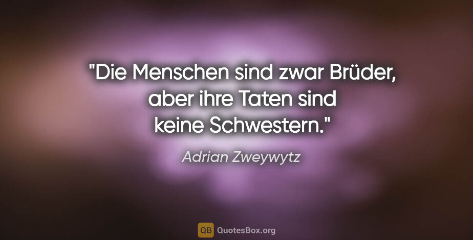 Adrian Zweywytz Zitat: "Die Menschen sind zwar Brüder, aber ihre Taten sind keine..."