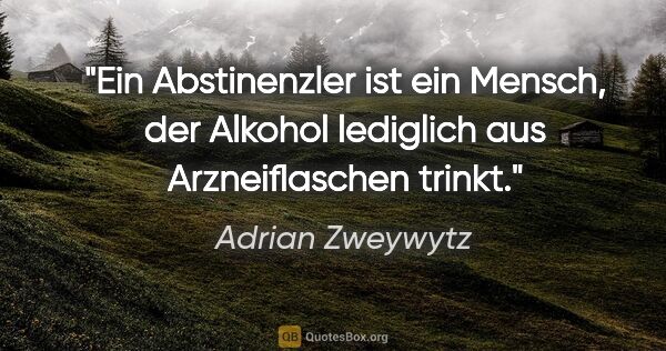Adrian Zweywytz Zitat: "Ein Abstinenzler ist ein Mensch, der Alkohol lediglich aus..."