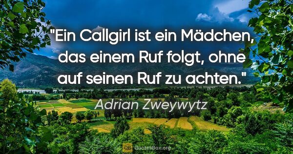 Adrian Zweywytz Zitat: "Ein Callgirl ist ein Mädchen, das einem Ruf folgt, ohne auf..."