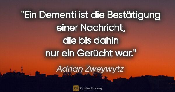 Adrian Zweywytz Zitat: "Ein Dementi ist die Bestätigung einer Nachricht, die bis dahin..."
