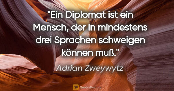 Adrian Zweywytz Zitat: "Ein Diplomat ist ein Mensch, der in mindestens drei Sprachen..."