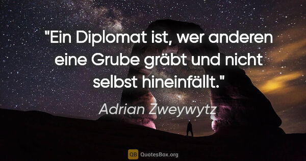 Adrian Zweywytz Zitat: "Ein Diplomat ist, wer anderen eine Grube gräbt und nicht..."