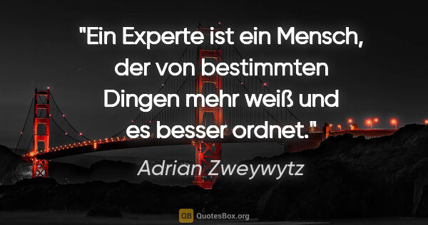 Adrian Zweywytz Zitat: "Ein Experte ist ein Mensch, der von bestimmten Dingen mehr..."