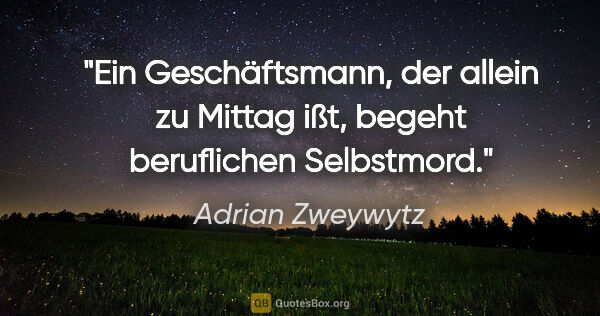Adrian Zweywytz Zitat: "Ein Geschäftsmann, der allein zu Mittag ißt, begeht..."