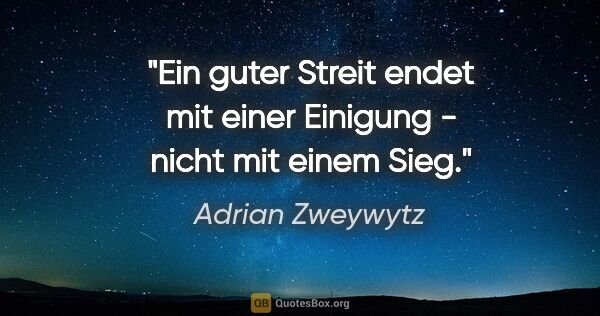Adrian Zweywytz Zitat: "Ein guter Streit endet mit einer Einigung - nicht mit einem Sieg."