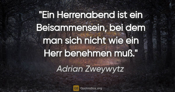 Adrian Zweywytz Zitat: "Ein Herrenabend ist ein Beisammensein, bei dem man sich nicht..."
