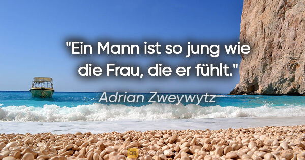 Adrian Zweywytz Zitat: "Ein Mann ist so jung wie die Frau, die er fühlt."