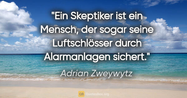Adrian Zweywytz Zitat: "Ein Skeptiker ist ein Mensch, der sogar seine Luftschlösser..."