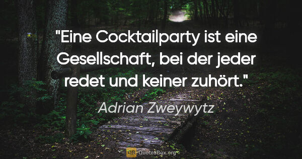 Adrian Zweywytz Zitat: "Eine Cocktailparty ist eine Gesellschaft, bei der jeder redet..."